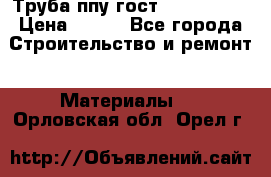 Труба ппу гост 30732-2006 › Цена ­ 333 - Все города Строительство и ремонт » Материалы   . Орловская обл.,Орел г.